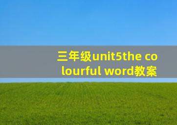 三年级unit5the colourful word教案